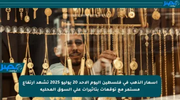 أسعار الذهب في فلسطين اليوم الأحد 20 يوليو 2025 تشهد ارتفاع مستمر مع توقعات بتأثيرات على السوق المحلية